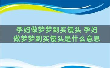 孕妇做梦梦到买馒头 孕妇做梦梦到买馒头是什么意思